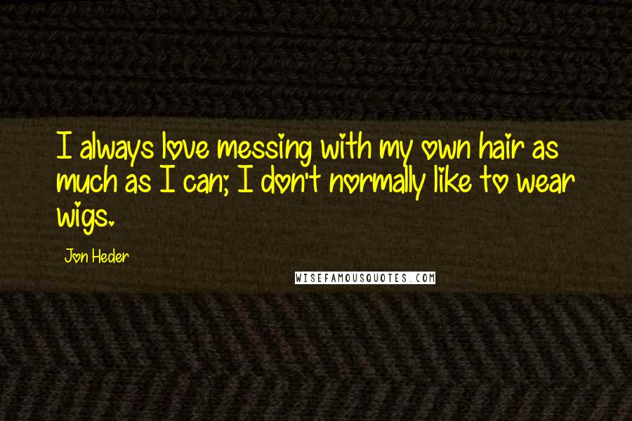 Jon Heder Quotes: I always love messing with my own hair as much as I can; I don't normally like to wear wigs.