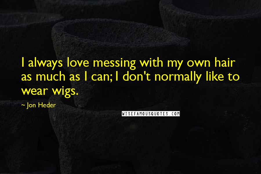 Jon Heder Quotes: I always love messing with my own hair as much as I can; I don't normally like to wear wigs.
