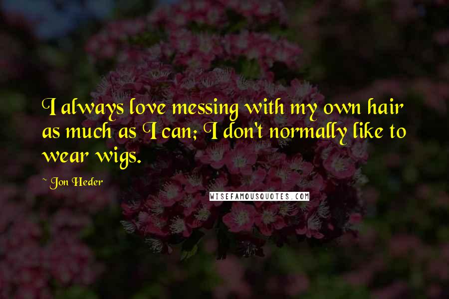 Jon Heder Quotes: I always love messing with my own hair as much as I can; I don't normally like to wear wigs.