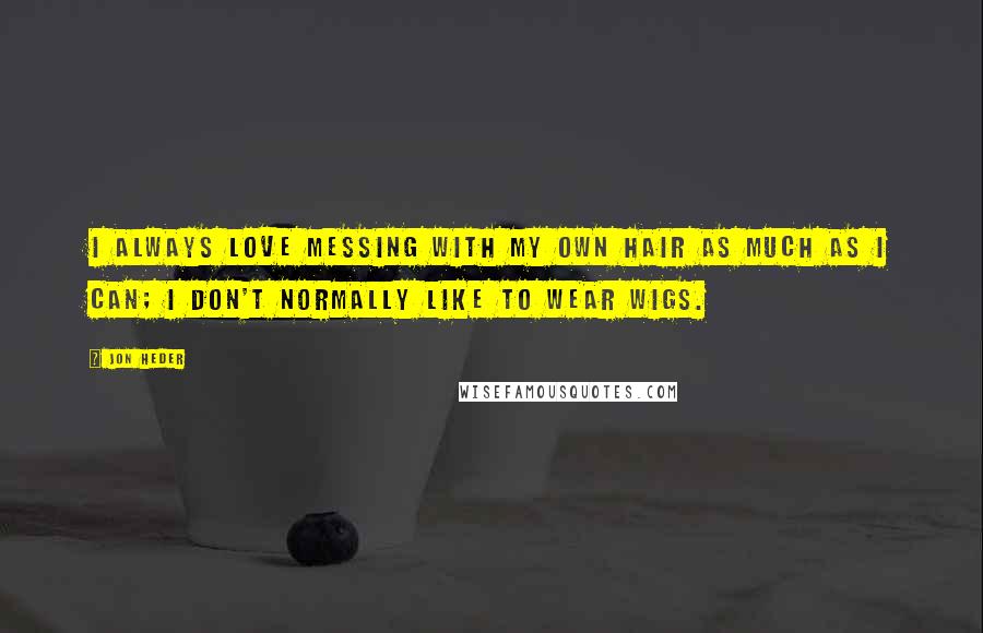 Jon Heder Quotes: I always love messing with my own hair as much as I can; I don't normally like to wear wigs.