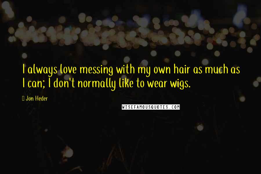 Jon Heder Quotes: I always love messing with my own hair as much as I can; I don't normally like to wear wigs.