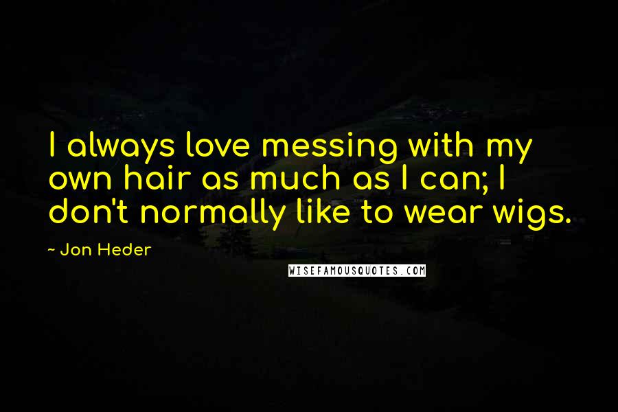 Jon Heder Quotes: I always love messing with my own hair as much as I can; I don't normally like to wear wigs.