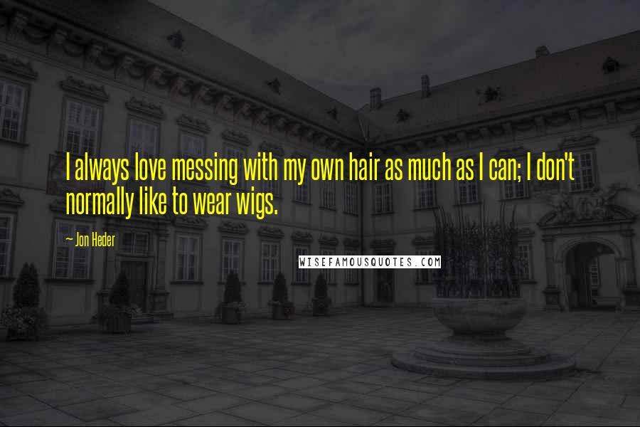 Jon Heder Quotes: I always love messing with my own hair as much as I can; I don't normally like to wear wigs.