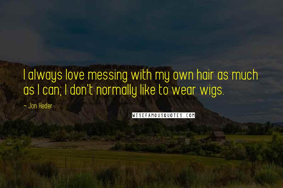 Jon Heder Quotes: I always love messing with my own hair as much as I can; I don't normally like to wear wigs.
