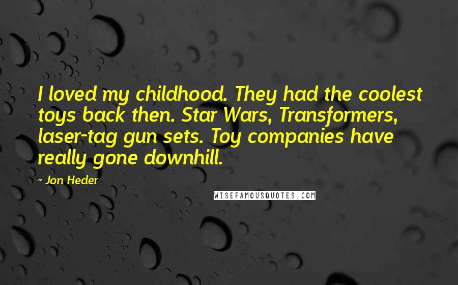 Jon Heder Quotes: I loved my childhood. They had the coolest toys back then. Star Wars, Transformers, laser-tag gun sets. Toy companies have really gone downhill.