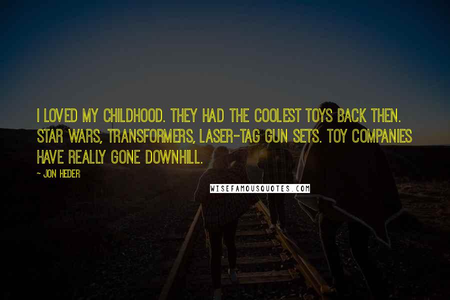 Jon Heder Quotes: I loved my childhood. They had the coolest toys back then. Star Wars, Transformers, laser-tag gun sets. Toy companies have really gone downhill.