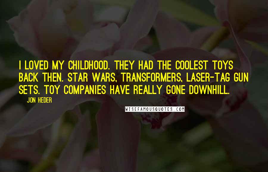Jon Heder Quotes: I loved my childhood. They had the coolest toys back then. Star Wars, Transformers, laser-tag gun sets. Toy companies have really gone downhill.