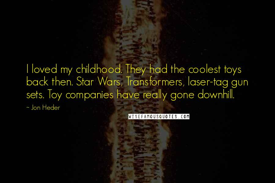 Jon Heder Quotes: I loved my childhood. They had the coolest toys back then. Star Wars, Transformers, laser-tag gun sets. Toy companies have really gone downhill.