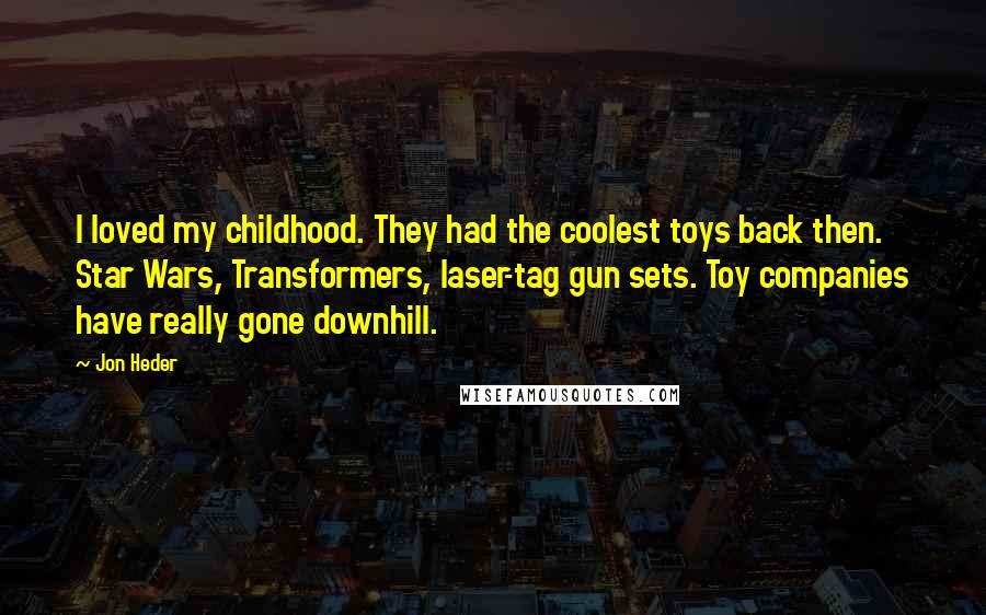 Jon Heder Quotes: I loved my childhood. They had the coolest toys back then. Star Wars, Transformers, laser-tag gun sets. Toy companies have really gone downhill.