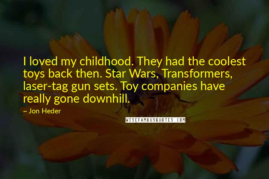 Jon Heder Quotes: I loved my childhood. They had the coolest toys back then. Star Wars, Transformers, laser-tag gun sets. Toy companies have really gone downhill.