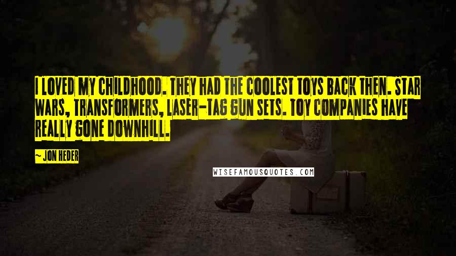 Jon Heder Quotes: I loved my childhood. They had the coolest toys back then. Star Wars, Transformers, laser-tag gun sets. Toy companies have really gone downhill.
