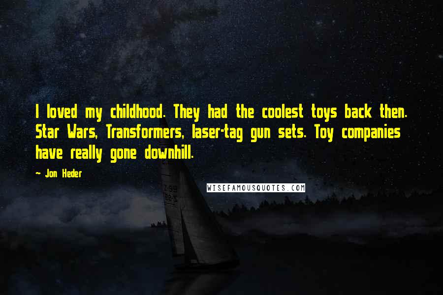 Jon Heder Quotes: I loved my childhood. They had the coolest toys back then. Star Wars, Transformers, laser-tag gun sets. Toy companies have really gone downhill.