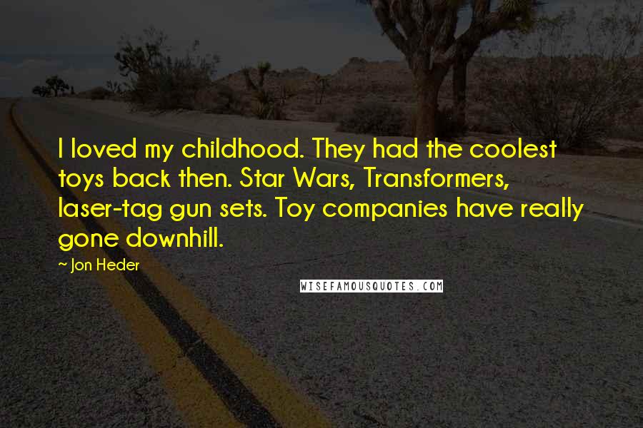 Jon Heder Quotes: I loved my childhood. They had the coolest toys back then. Star Wars, Transformers, laser-tag gun sets. Toy companies have really gone downhill.