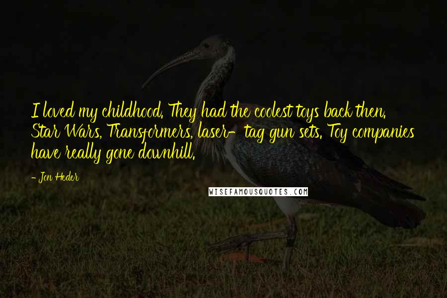 Jon Heder Quotes: I loved my childhood. They had the coolest toys back then. Star Wars, Transformers, laser-tag gun sets. Toy companies have really gone downhill.