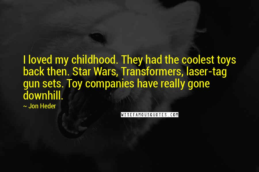 Jon Heder Quotes: I loved my childhood. They had the coolest toys back then. Star Wars, Transformers, laser-tag gun sets. Toy companies have really gone downhill.