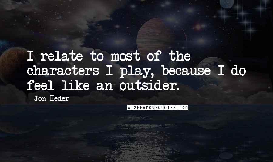 Jon Heder Quotes: I relate to most of the characters I play, because I do feel like an outsider.