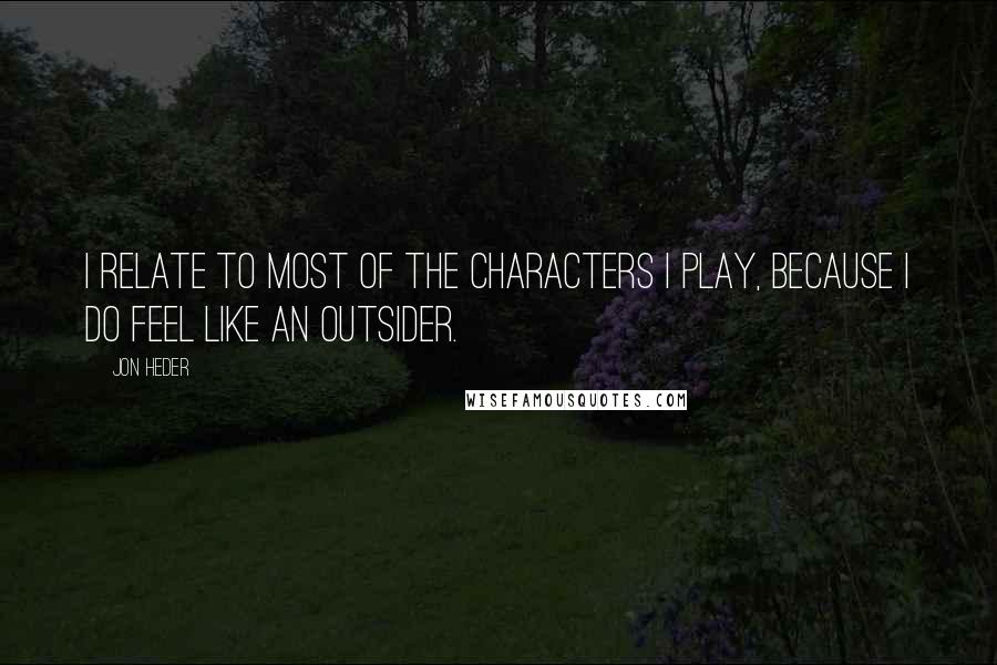 Jon Heder Quotes: I relate to most of the characters I play, because I do feel like an outsider.