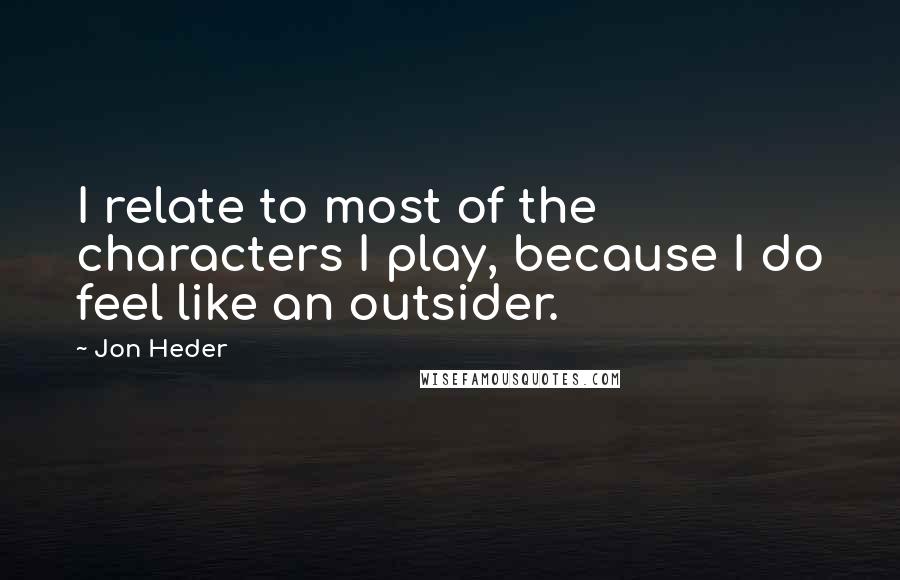 Jon Heder Quotes: I relate to most of the characters I play, because I do feel like an outsider.