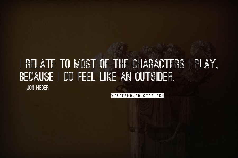 Jon Heder Quotes: I relate to most of the characters I play, because I do feel like an outsider.