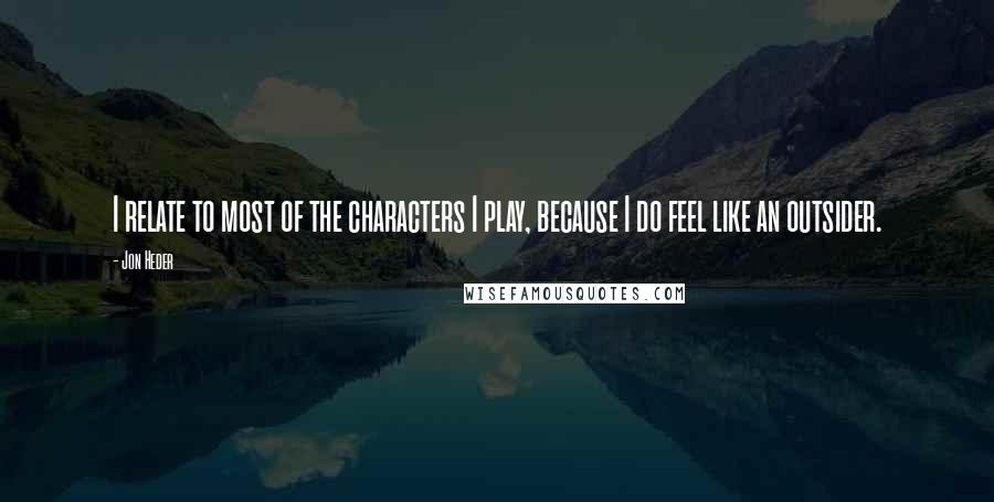 Jon Heder Quotes: I relate to most of the characters I play, because I do feel like an outsider.