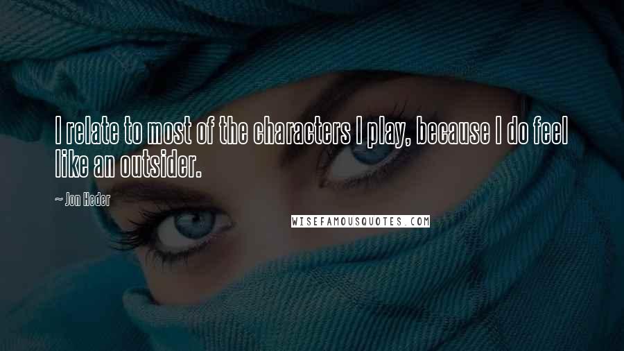 Jon Heder Quotes: I relate to most of the characters I play, because I do feel like an outsider.