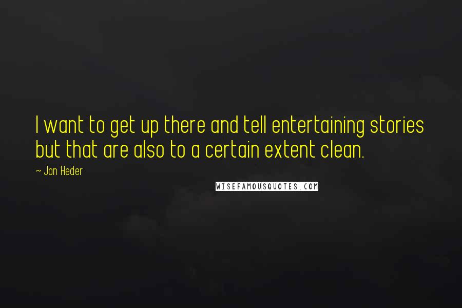 Jon Heder Quotes: I want to get up there and tell entertaining stories but that are also to a certain extent clean.