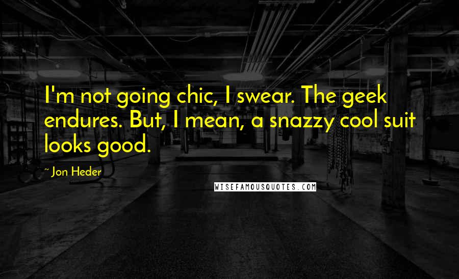 Jon Heder Quotes: I'm not going chic, I swear. The geek endures. But, I mean, a snazzy cool suit looks good.