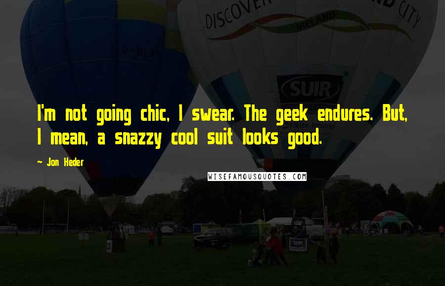 Jon Heder Quotes: I'm not going chic, I swear. The geek endures. But, I mean, a snazzy cool suit looks good.