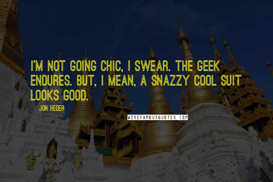 Jon Heder Quotes: I'm not going chic, I swear. The geek endures. But, I mean, a snazzy cool suit looks good.