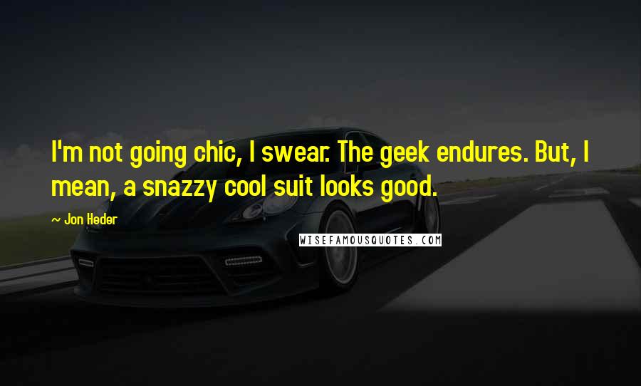 Jon Heder Quotes: I'm not going chic, I swear. The geek endures. But, I mean, a snazzy cool suit looks good.