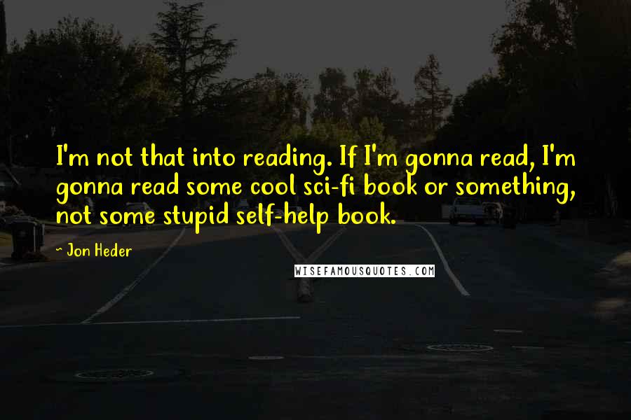 Jon Heder Quotes: I'm not that into reading. If I'm gonna read, I'm gonna read some cool sci-fi book or something, not some stupid self-help book.