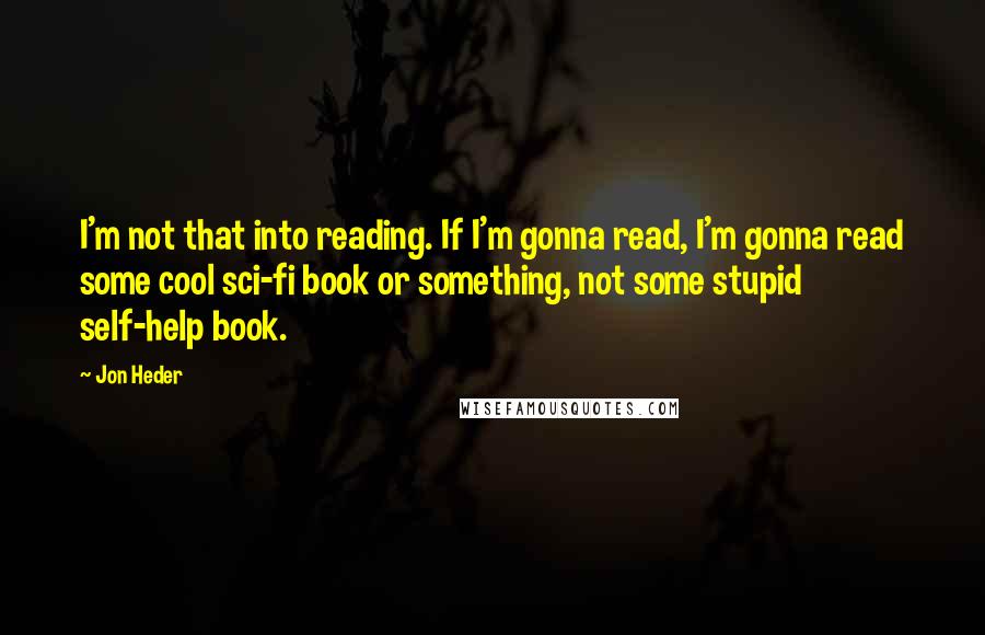 Jon Heder Quotes: I'm not that into reading. If I'm gonna read, I'm gonna read some cool sci-fi book or something, not some stupid self-help book.