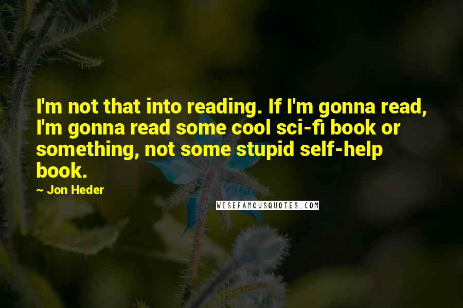 Jon Heder Quotes: I'm not that into reading. If I'm gonna read, I'm gonna read some cool sci-fi book or something, not some stupid self-help book.