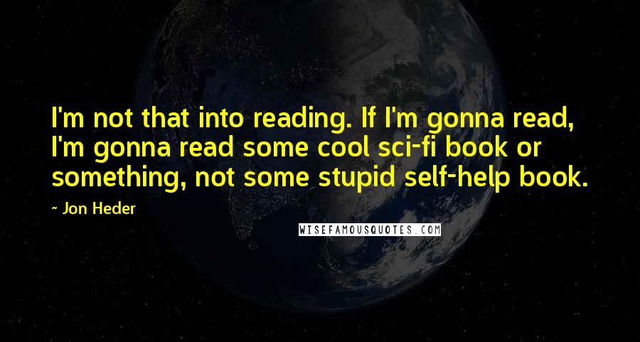 Jon Heder Quotes: I'm not that into reading. If I'm gonna read, I'm gonna read some cool sci-fi book or something, not some stupid self-help book.