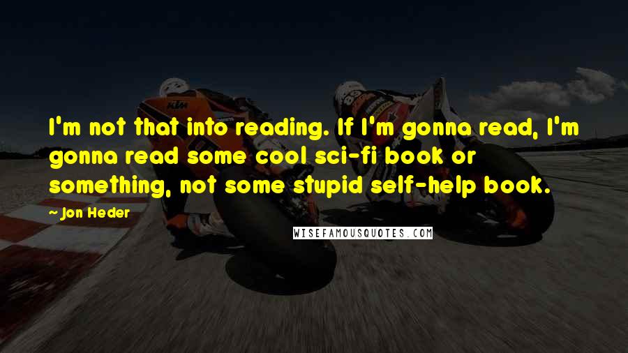 Jon Heder Quotes: I'm not that into reading. If I'm gonna read, I'm gonna read some cool sci-fi book or something, not some stupid self-help book.