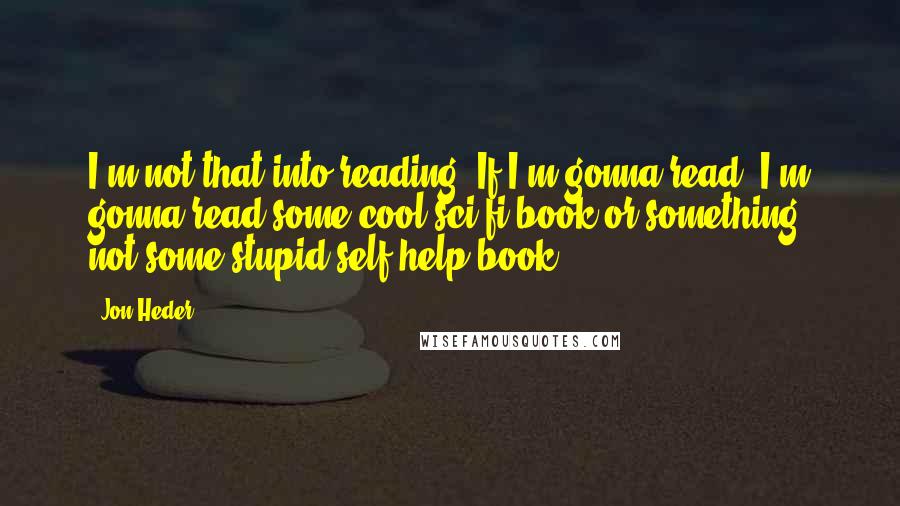Jon Heder Quotes: I'm not that into reading. If I'm gonna read, I'm gonna read some cool sci-fi book or something, not some stupid self-help book.