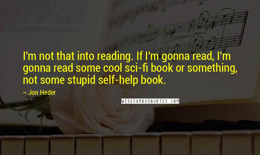 Jon Heder Quotes: I'm not that into reading. If I'm gonna read, I'm gonna read some cool sci-fi book or something, not some stupid self-help book.