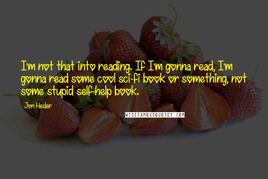 Jon Heder Quotes: I'm not that into reading. If I'm gonna read, I'm gonna read some cool sci-fi book or something, not some stupid self-help book.