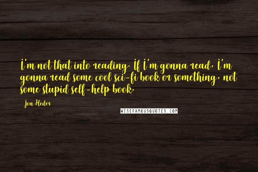 Jon Heder Quotes: I'm not that into reading. If I'm gonna read, I'm gonna read some cool sci-fi book or something, not some stupid self-help book.