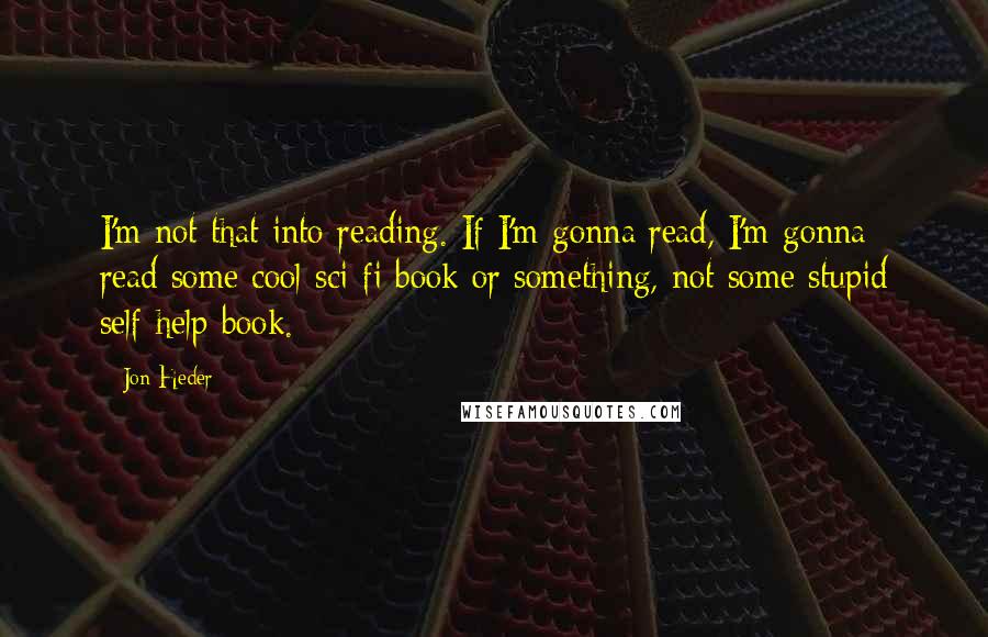 Jon Heder Quotes: I'm not that into reading. If I'm gonna read, I'm gonna read some cool sci-fi book or something, not some stupid self-help book.
