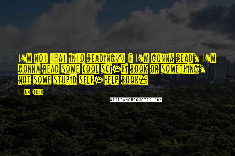 Jon Heder Quotes: I'm not that into reading. If I'm gonna read, I'm gonna read some cool sci-fi book or something, not some stupid self-help book.