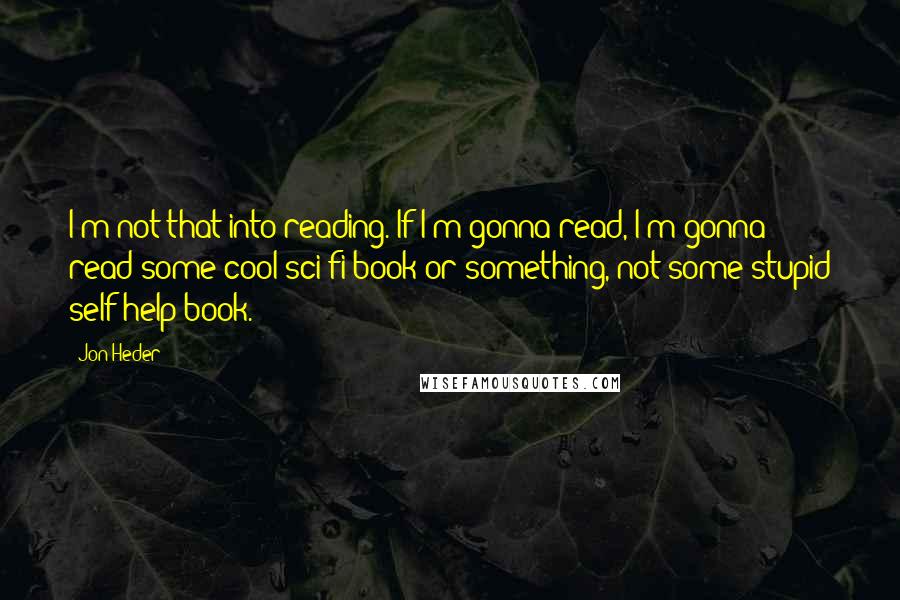 Jon Heder Quotes: I'm not that into reading. If I'm gonna read, I'm gonna read some cool sci-fi book or something, not some stupid self-help book.