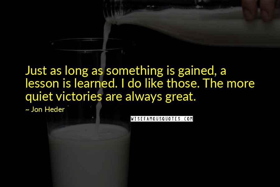 Jon Heder Quotes: Just as long as something is gained, a lesson is learned. I do like those. The more quiet victories are always great.