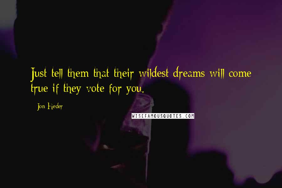 Jon Heder Quotes: Just tell them that their wildest dreams will come true if they vote for you.