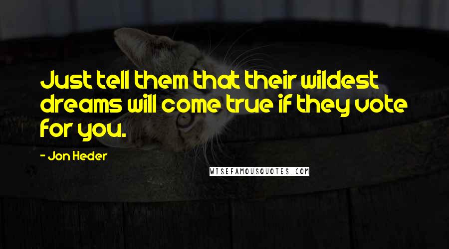 Jon Heder Quotes: Just tell them that their wildest dreams will come true if they vote for you.