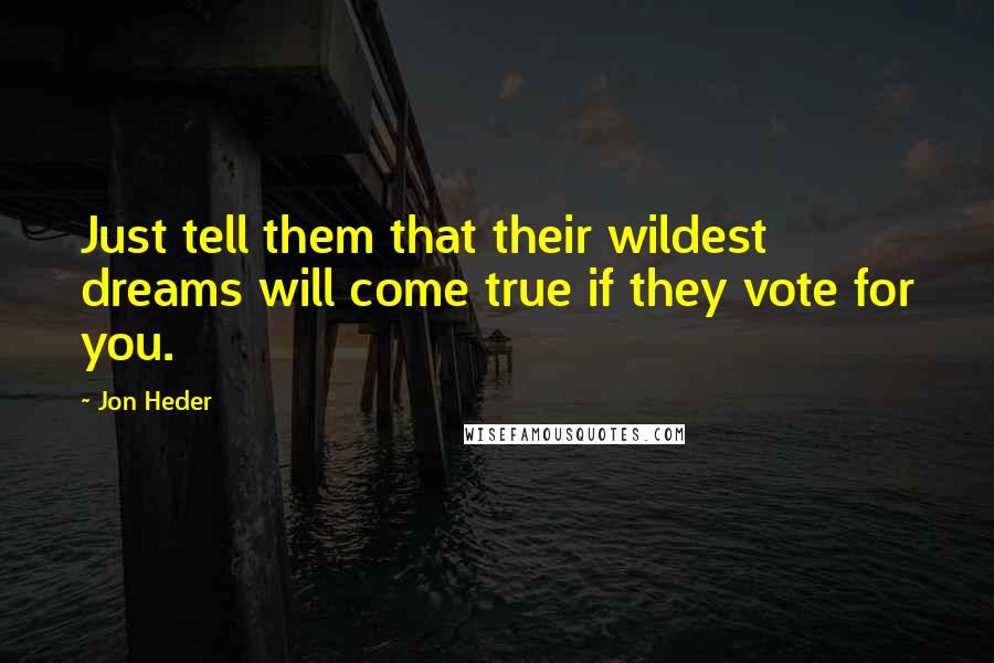 Jon Heder Quotes: Just tell them that their wildest dreams will come true if they vote for you.