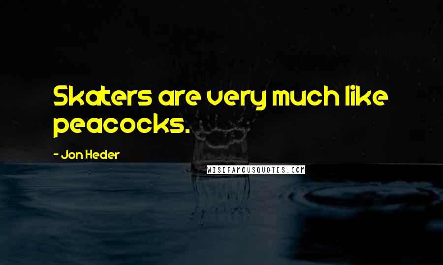 Jon Heder Quotes: Skaters are very much like peacocks.