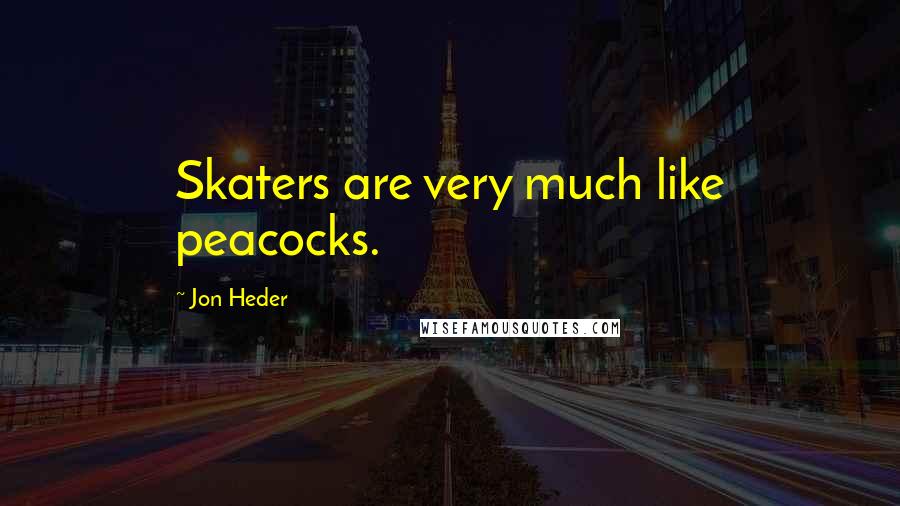 Jon Heder Quotes: Skaters are very much like peacocks.