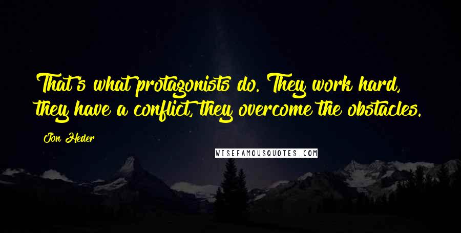 Jon Heder Quotes: That's what protagonists do. They work hard, they have a conflict, they overcome the obstacles.