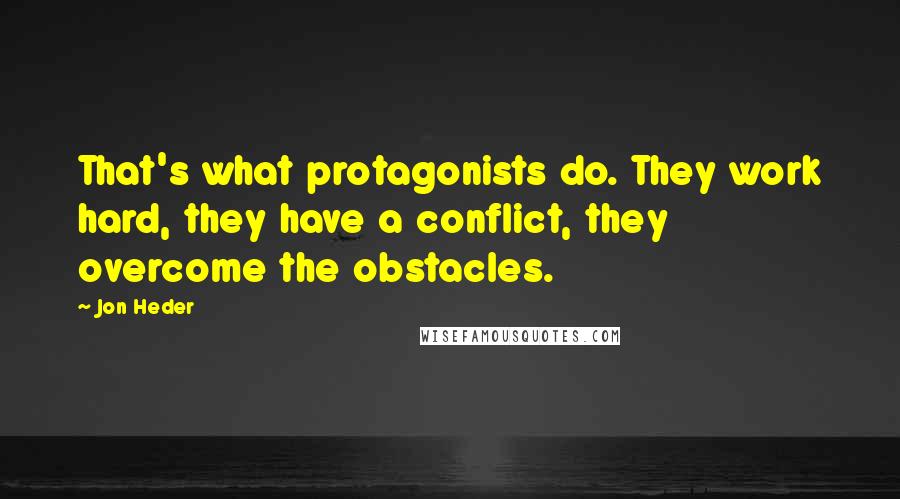 Jon Heder Quotes: That's what protagonists do. They work hard, they have a conflict, they overcome the obstacles.